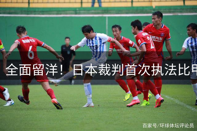全面留洋！日本裁判首次执法比甲 曾担任世界杯第四官员